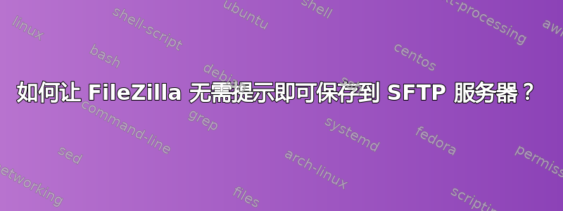 如何让 FileZilla 无需提示即可保存到 SFTP 服务器？