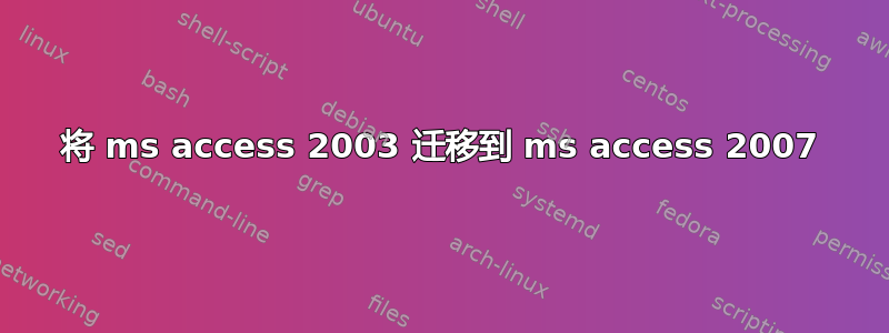 将 ms access 2003 迁移到 ms access 2007