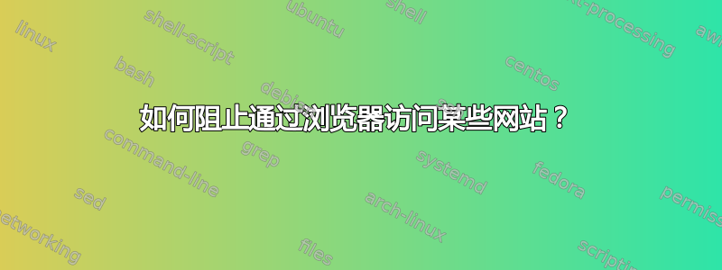 如何阻止通过浏览器访问某些网站？