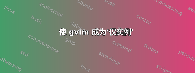 使 gvim 成为‘仅实例’