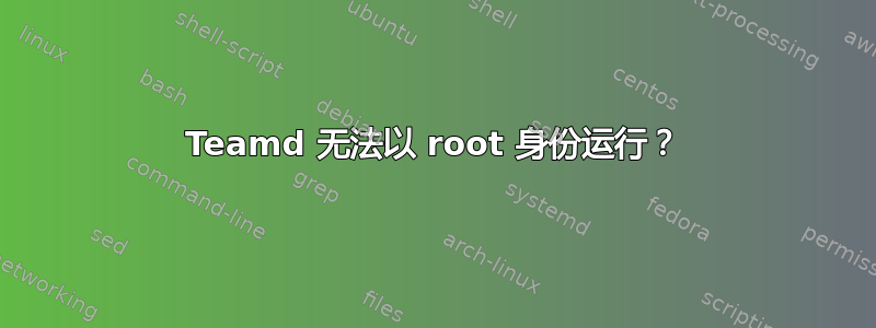 Teamd 无法以 root 身份运行？