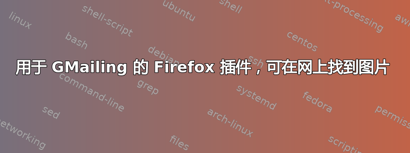 用于 GMailing 的 Firefox 插件，可在网上找到图片