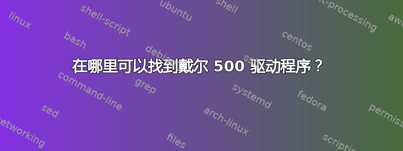 在哪里可以找到戴尔 500 驱动程序？