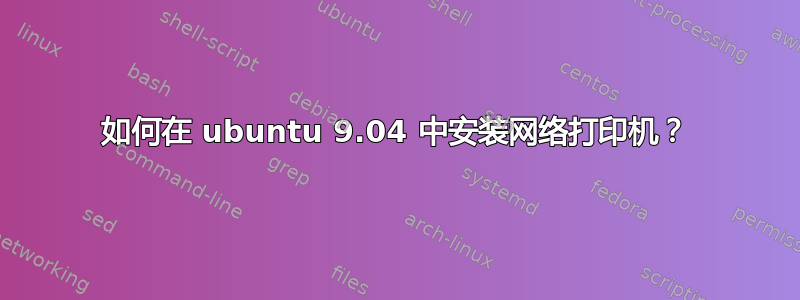 如何在 ubuntu 9.04 中安装网络打印机？