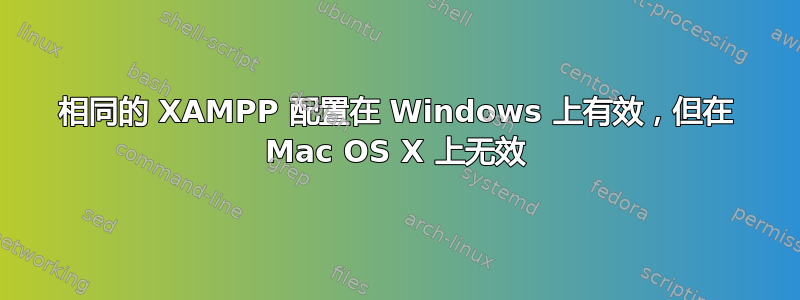 相同的 XAMPP 配置在 Windows 上有效，但在 Mac OS X 上无效