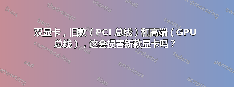 双显卡，旧款（PCI 总线）和高端（GPU 总线），这会损害新款显卡吗？