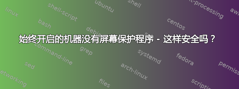 始终开启的机器没有屏幕保护程序 - 这样安全吗？