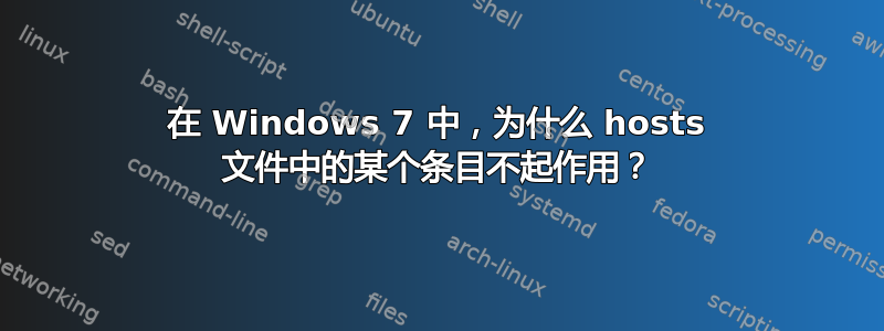 在 Windows 7 中，为什么 hosts 文件中的某个条目不起作用？