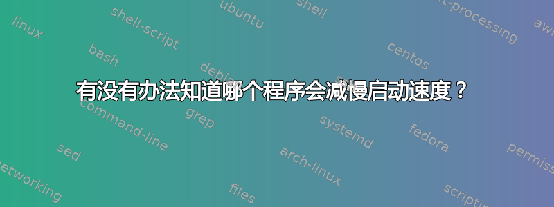 有没有办法知道哪个程序会减慢启动速度？