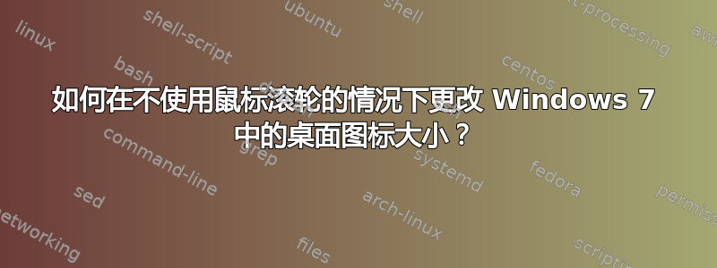 如何在不使用鼠标滚轮的情况下更改 Windows 7 中的桌面图标大小？