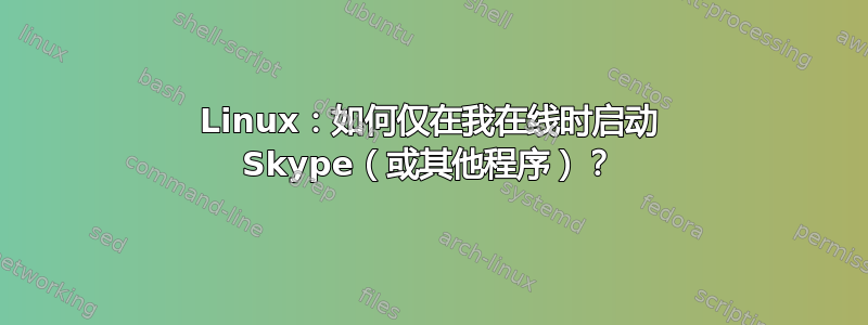 Linux：如何仅在我在线时启动 Skype（或其他程序）？