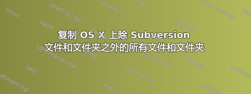 复制 OS X 上除 Subversion 文件和文件夹之外的所有文件和文件夹