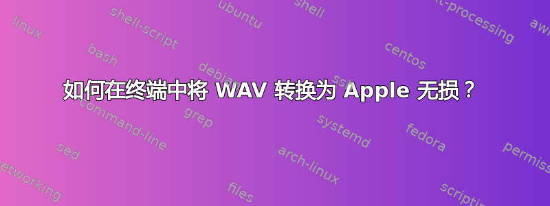 如何在终端中将 WAV 转换为 Apple 无损？