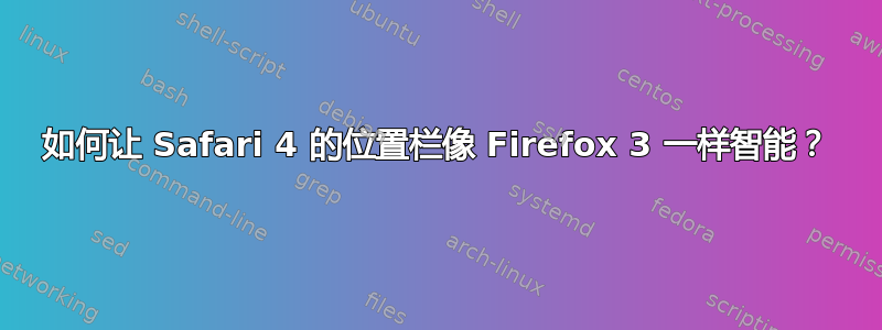 如何让 Safari 4 的位置栏像 Firefox 3 一样智能？