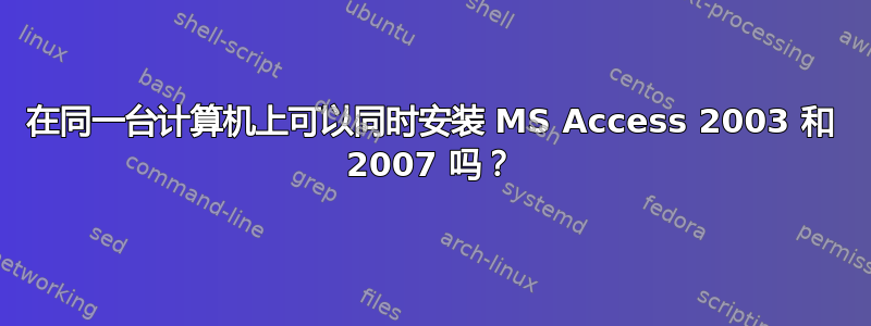 在同一台计算机上可以同时安装 MS Access 2003 和 2007 吗？