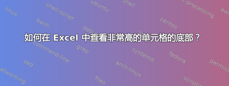 如何在 Excel 中查看非常高的单元格的底部？