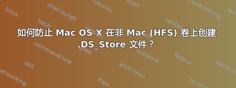 如何防止 Mac OS X 在非 Mac (HFS) 卷上创建 .DS_Store 文件？