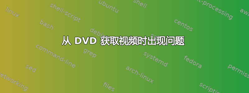 从 DVD 获取视频时出现问题