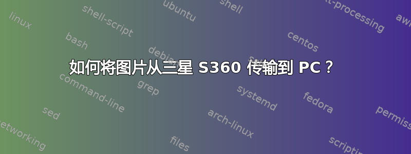 如何将图片从三星 S360 传输到 PC？