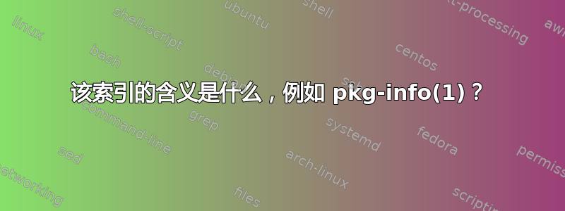 该索引的含义是什么，例如 pkg-info(1)？