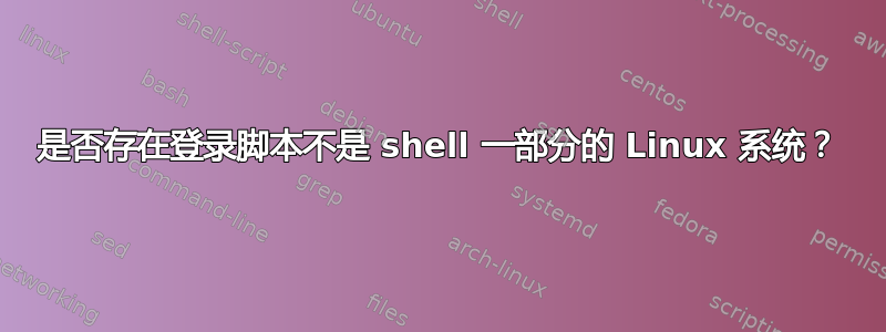 是否存在登录脚本不是 shell 一部分的 Linux 系统？