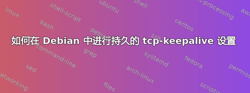 如何在 Debian 中进行持久的 tcp-keepalive 设置