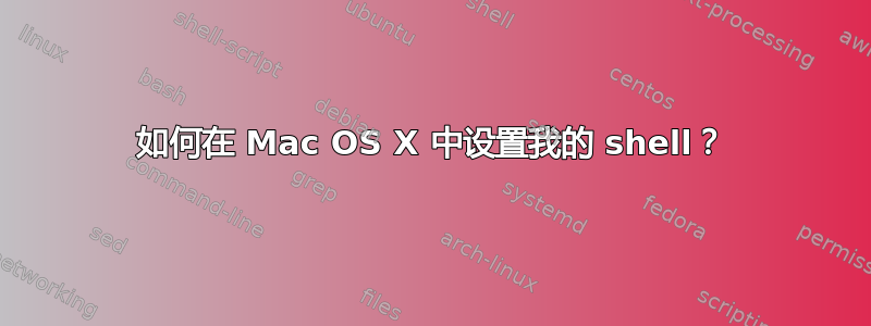 如何在 Mac OS X 中设置我的 shell？