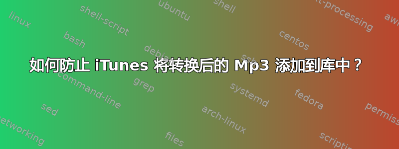 如何防止 iTunes 将转换后的 Mp3 添加到库中？