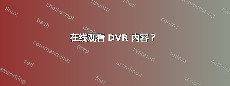 在线观看 DVR 内容？