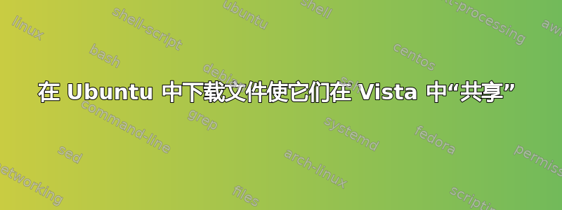 在 Ubuntu 中下载文件使它们在 Vista 中“共享”