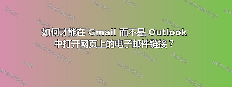 如何才能在 Gmail 而不是 Outlook 中打开网页上的电子邮件链接？