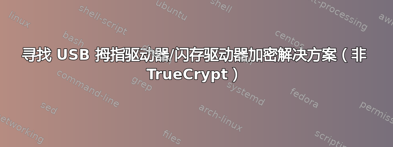 寻找 USB 拇指驱动器/闪存驱动器加密解决方案（非 TrueCrypt）