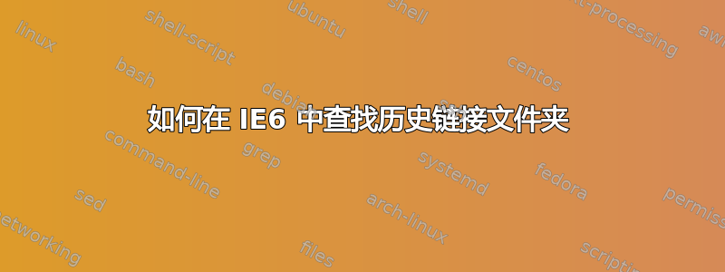 如何在 IE6 中查找历史链接文件夹