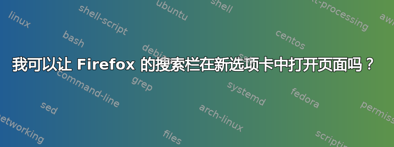 我可以让 Firefox 的搜索栏在新选项卡中打开页面吗？