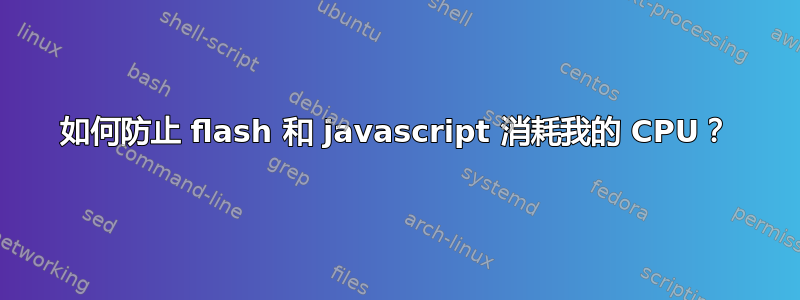 如何防止 flash 和 javascript 消耗我的 CPU？