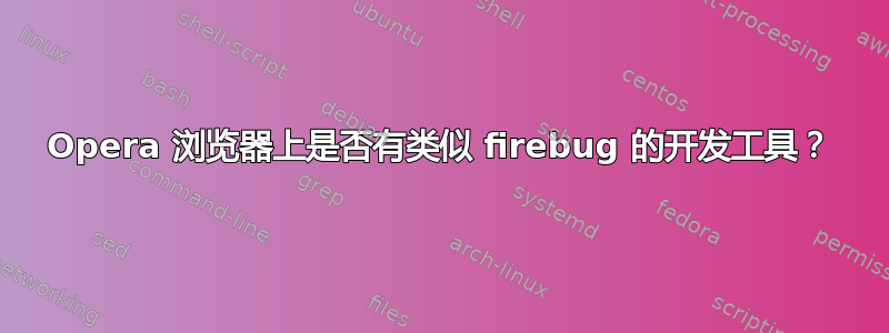 Opera 浏览器上是否有类似 firebug 的开发工具？