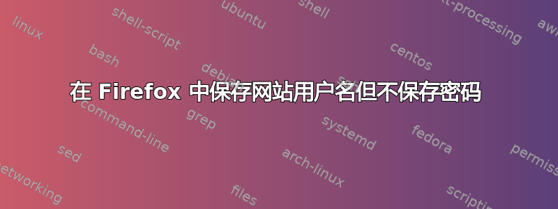 在 Firefox 中保存网站用户名但不保存密码