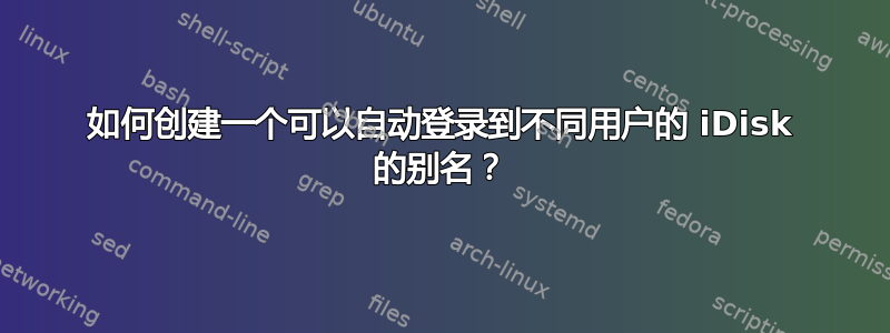 如何创建一个可以自动登录到不同用户的 iDisk 的别名？