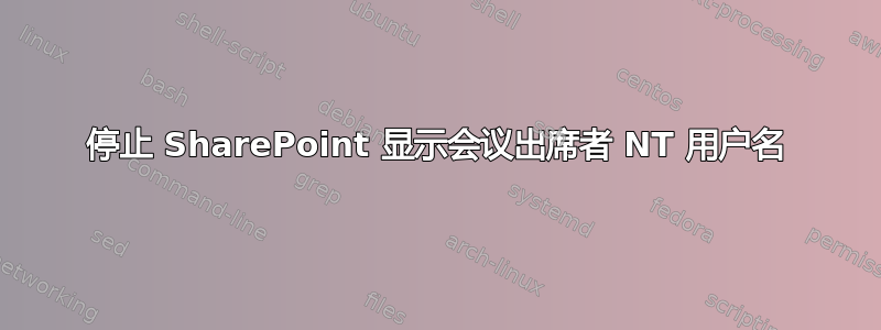 停止 SharePoint 显示会议出席者 NT 用户名