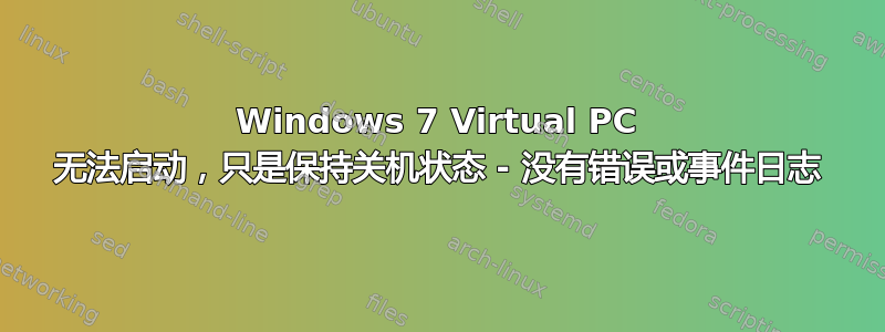 Windows 7 Virtual PC 无法启动，只是保持关机状态 - 没有错误或事件日志