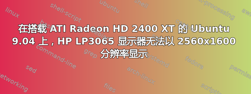 在搭载 ATI Radeon HD 2400 XT 的 Ubuntu 9.04 上，HP LP3065 显示器无法以 2560x1600 分辨率显示