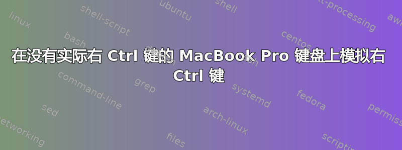 在没有实际右 Ctrl 键的 MacBook Pro 键盘上模拟右 Ctrl 键