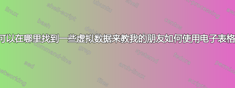 我可以在哪里找到一些虚拟数据来教我的朋友如何使用电子表格？