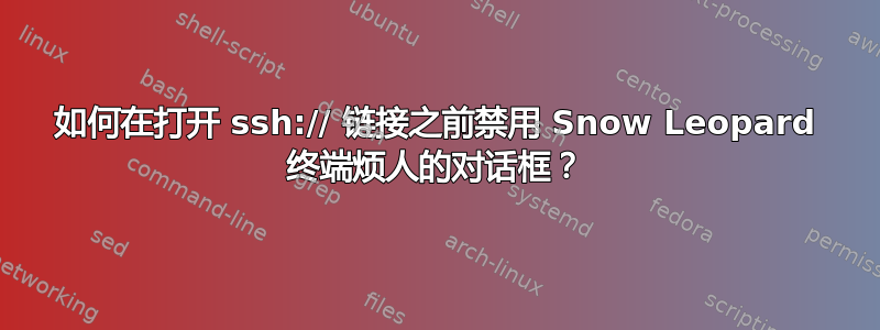 如何在打开 ssh:// 链接之前禁用 Snow Leopard 终端烦人的对话框？