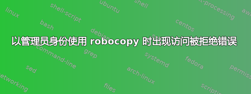 以管理员身份使用 robocopy 时出现访问被拒绝错误