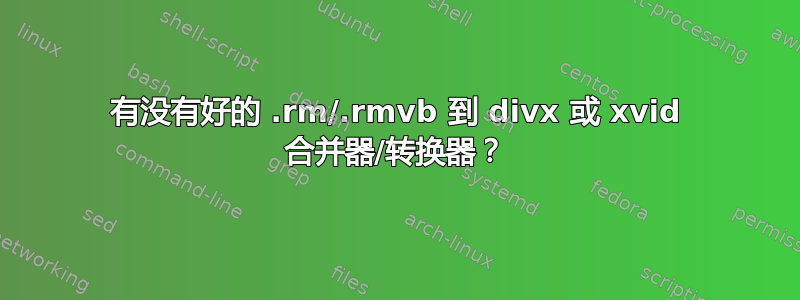 有没有好的 .rm/.rmvb 到 divx 或 xvid 合并器/转换器？