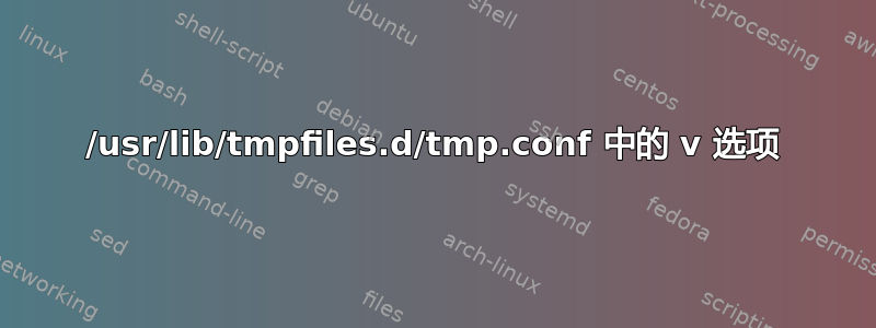 /usr/lib/tmpfiles.d/tmp.conf 中的 v 选项