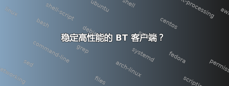 稳定高性能的 BT 客户端？