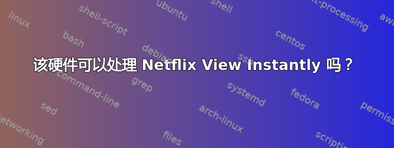 该硬件可以处理 Netflix View Instantly 吗？