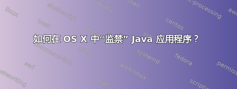 如何在 OS X 中“监禁” Java 应用程序？